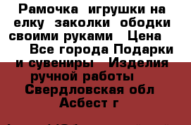 Рамочка, игрушки на елку. заколки, ободки своими руками › Цена ­ 10 - Все города Подарки и сувениры » Изделия ручной работы   . Свердловская обл.,Асбест г.